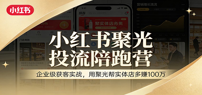 小红书聚光投流陪跑营：企业级获客实战，用聚光帮实体店多赚100万|无忧资源社