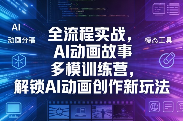 全流程实战，AI动画故事多模训练营，解锁AI动画创作新玩法|无忧资源社