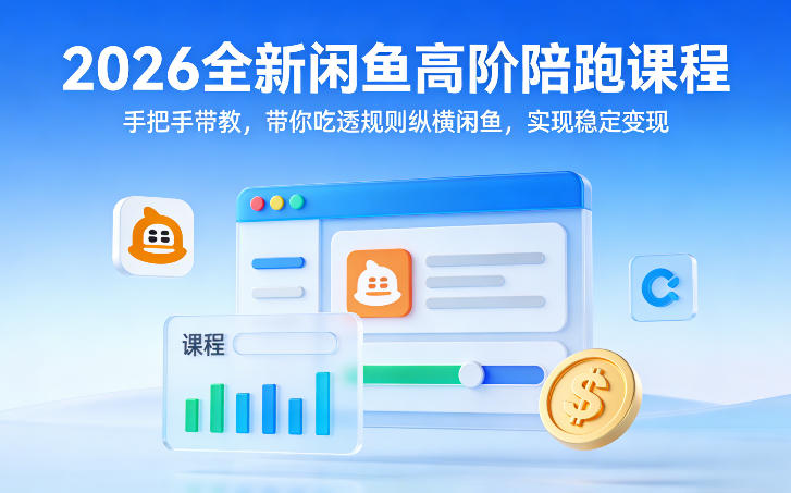 2026全新闲鱼高阶陪跑课程，手把手带教，带你吃透规则纵横闲鱼，实现稳定变现|无忧资源社