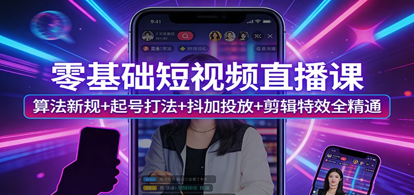零基础短视频直播课：算法新规+起号打法+抖加投放+剪辑特效全精通|无忧资源社