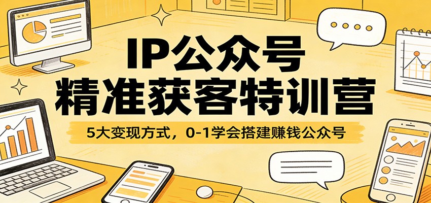 IP公众号精准获客特训营：5大变现方式，0-1学会搭建赚钱公众号|无忧资源社