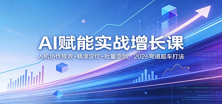AI赋能实战增长课：人机协作提效+精准定位+批量原创，2026弯道超车打法|无忧资源社