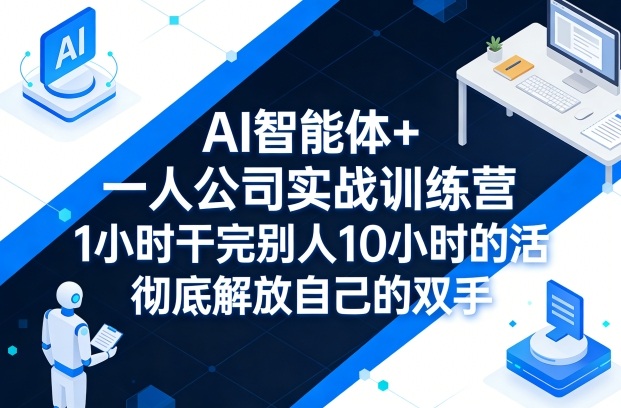 AI智能体+一人公司实战训练营，1小时干完别人10小时的活，彻底解放自己的双手|无忧资源社