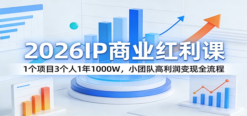 2026IP商业红利课:1个项目3个人1年1000W,小团队高利润变现全流程|无忧资源社