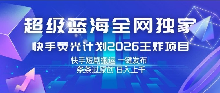 超级蓝海全网独家，快手荧光计划2026王炸项目，日入1k+，快手短剧搬运，一键发布，条条过原创【揭秘】|无忧资源社