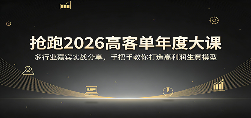 抢跑2026高客单年度大课：多行业嘉宾实战分享，手把手教你打造高利润生意模型|无忧资源社