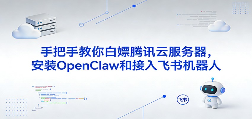 手把手教你白嫖腾讯云服务器，安装OpenClaw和接入飞书机器人|无忧资源社