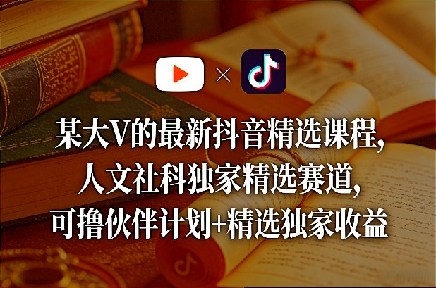 某大V的最新抖音精选课程，人文社科独家精选赛道，可撸伙伴计划+精选独家收益|无忧资源社