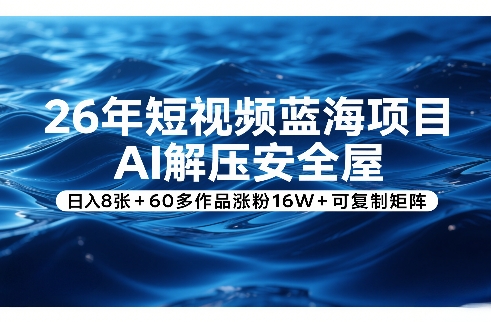 26年短视频蓝海项目，AI解压安全屋，日入8张+60多作品涨粉16W+可复制矩阵|无忧资源社