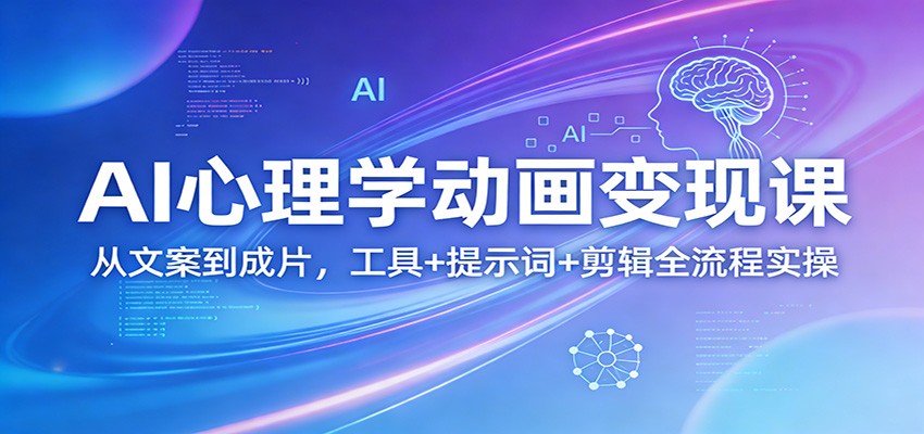 AI心理学动画变现课：从文案到成片，工具+提示词+剪辑全流程实操|无忧资源社