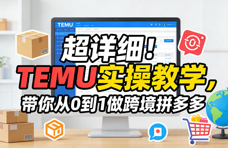 超详细！TEMU实操教学，带你从0到1做跨境拼多多|无忧资源社