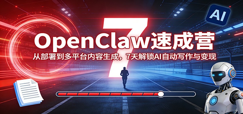 OpenClaw速成营：从部署到多平台内容生成，7天解锁AI自动写作与变现|无忧资源社