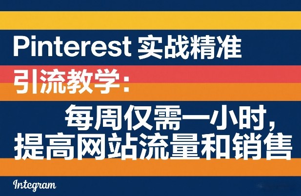 Pinterest实战精准引流教学：每周仅需一小时，提高网站流量和销售|无忧资源社