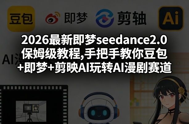 2026最新即梦seedance2.0保姆级教程,手把手教你豆包+即梦+剪映AI玩转AI漫剧赛道|无忧资源社