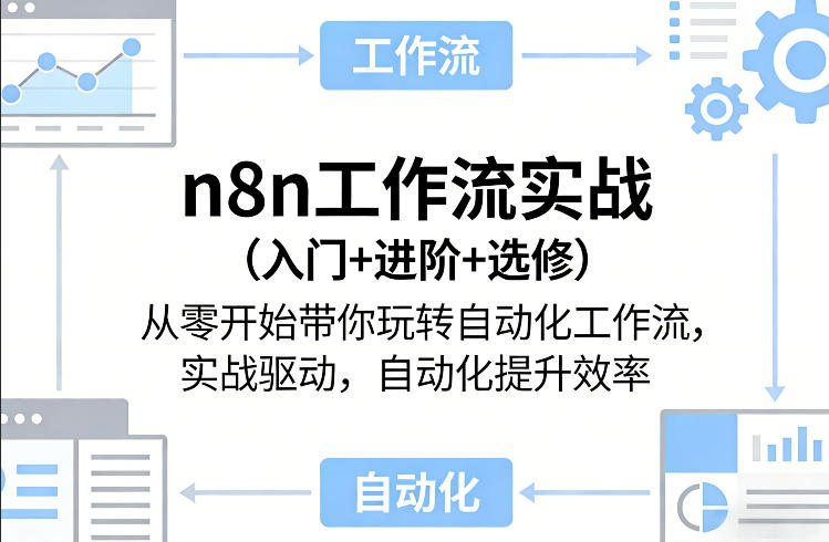 n8n工作流实战（入门+进阶+选修）从零开始带你玩转自动化工作流，实战驱动，自动化提升效率|无忧资源社