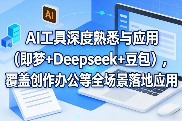 AI工具深度熟悉与应用（即梦+Deepseek+豆包），覆盖创作办公等全场景落地应用|无忧资源社