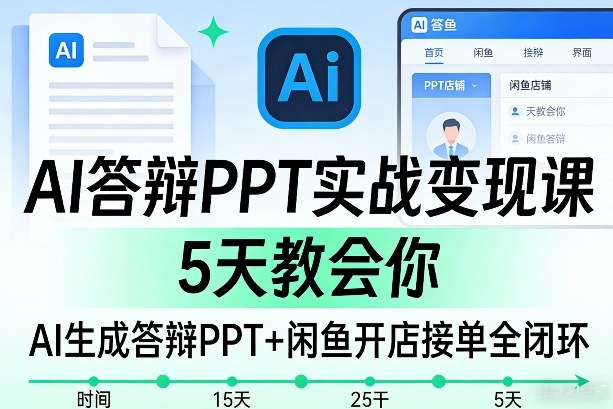 AI答辩PPT实战变现课，5天教会你，AI生成答辩PPT+闲鱼开店接单全闭环|无忧资源社