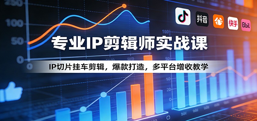 专业IP剪辑师实战课：IP切片挂车剪辑，爆款打造，多平台增收教学|无忧资源社