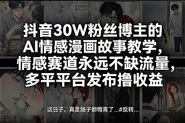 抖音30W粉丝博主的AI情感漫画故事教学，情感赛道永远不缺流量，多平台发布撸收益！|无忧资源社