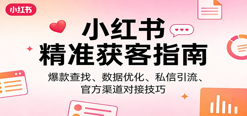 小红书精准获客指南：爆款查找、数据优化、私信引流、官方渠道对接技巧|无忧资源社