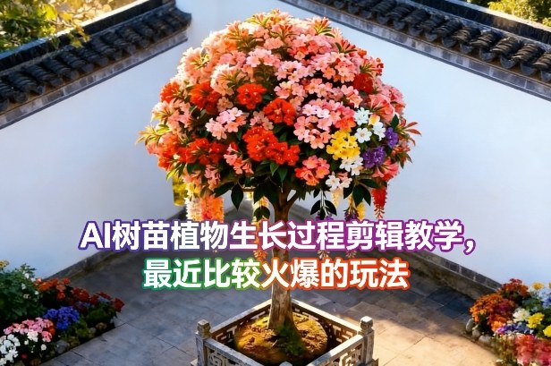 AI树苗植物生长过程剪辑教学，最近比较火爆的玩法|无忧资源社