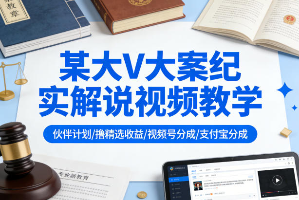 某大V大案纪实解说视频教学，可做伙伴计划、撸精选收益，视频号和支付宝分成计划均可|无忧资源社