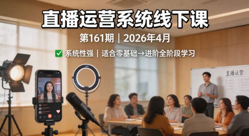 直播运营系统线下课第161期2026年4月，系统性强，适合零基础到进阶学习【录音+文档】|无忧资源社