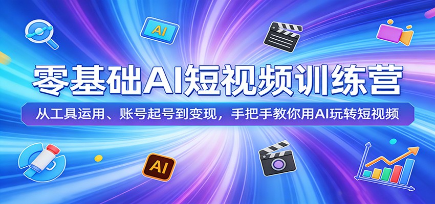 零基础AI短视频训练营：从工具运用、账号起号到变现，手把手教你用AI玩转短视频|无忧资源社