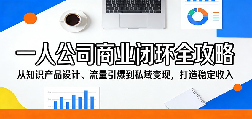 一人公司商业闭环全攻略：从知识产品设计、流量引爆到私域变现，打造稳定收入|无忧资源社