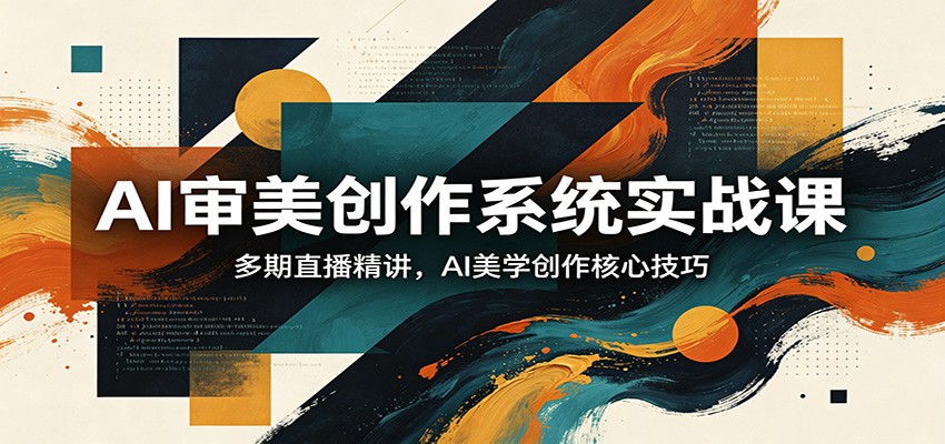 AI审美创作系统实战课，多期直播精讲，AI美学创作核心技巧|无忧资源社