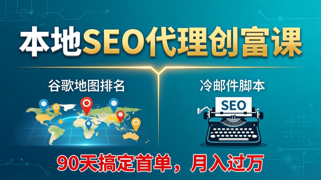 （17946期）本地SEO代理创富课：谷歌地图排名+冷邮件脚本，90天搞定首单，月入过万实战体系|无忧资源社