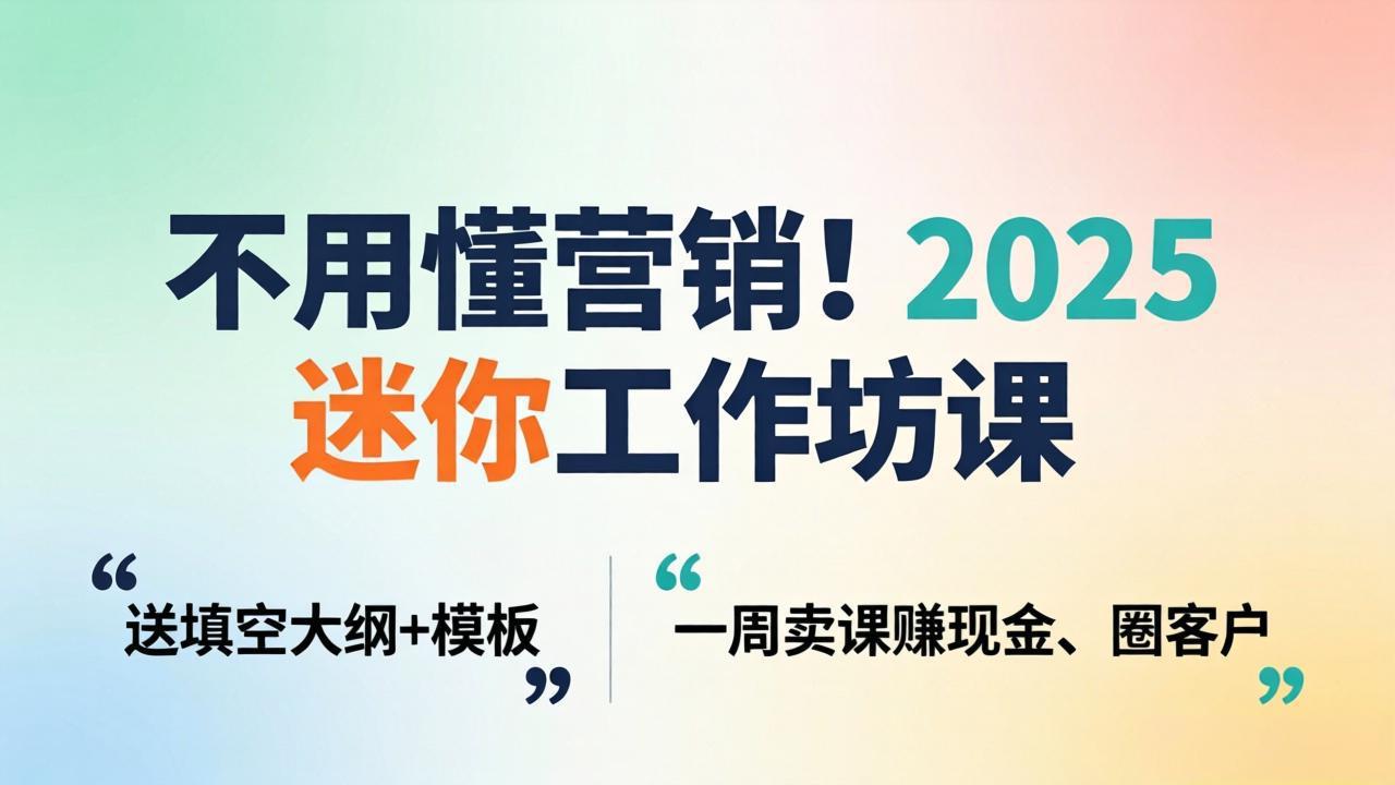 （18015期）不用懂营销！2025 迷你工作坊课：送填空大纲 + 模板，一周卖课赚现金、圈客户|无忧资源社