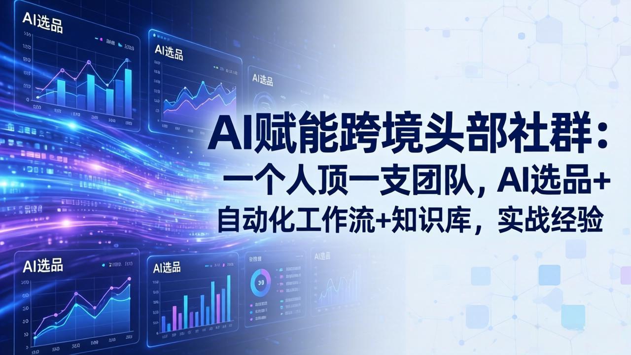 （18164期）AI赋能跨境头部社群-更新4月23：一个人顶一支团队，AI选品+自动化工作流+知识库，实战经验|无忧资源社