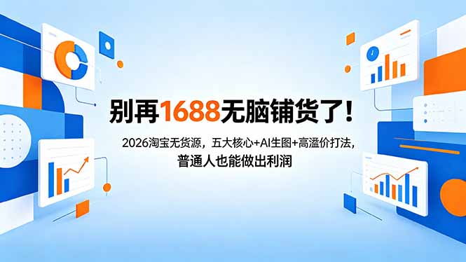（18236期）别再1688无脑铺货了！2026淘宝无货源，五大核心+AI生图+高溢价打法，普通人也能做出利润|无忧资源社