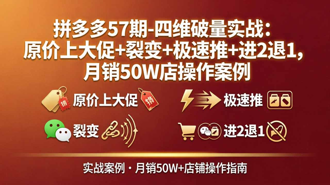 （17986期）拼多多57期-四维破量实战：原价上大促+裂变+极速推+进2退1，月销50W店操作案例|无忧资源社