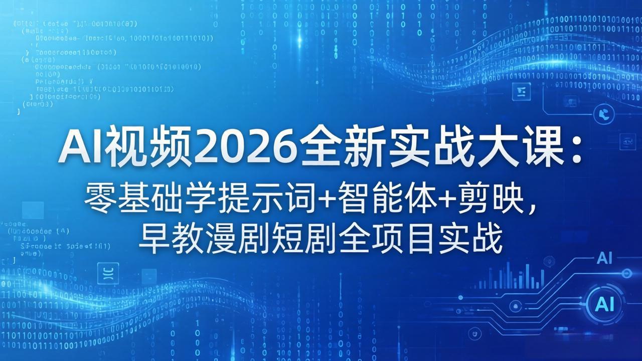 （18102期）AI视频2026全新实战大课：零基础学提示词+智能体+剪映，早教漫剧短剧全项目实战|无忧资源社