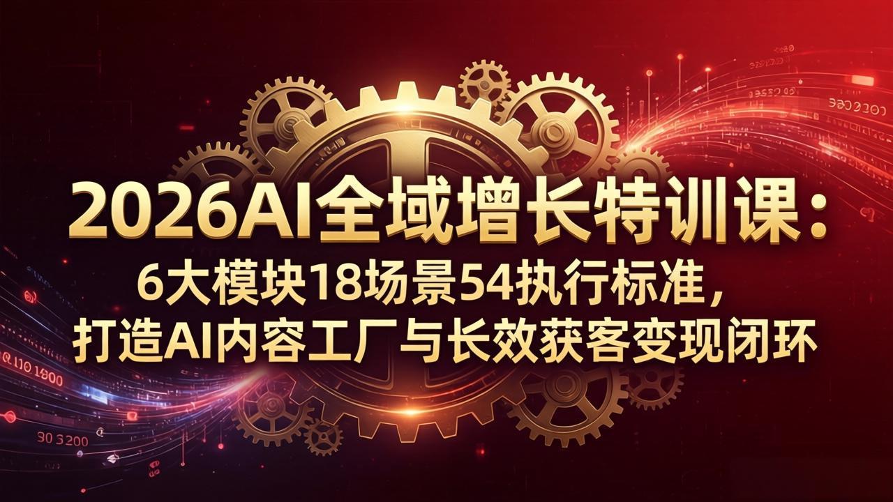 （18103期）2026AI全域增长特训课：6大模块18场景54执行标准，打造AI内容工厂与长效获客变现闭环|无忧资源社