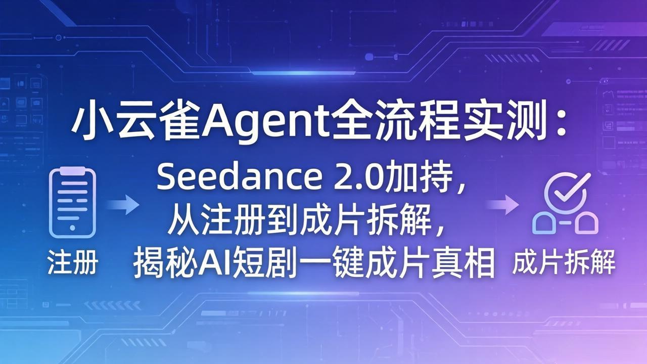 （18167期）小云雀Agent全流程实测：Seedance 2.0加持，从注册到成片拆解，揭秘AI短剧一键成片真相|无忧资源社