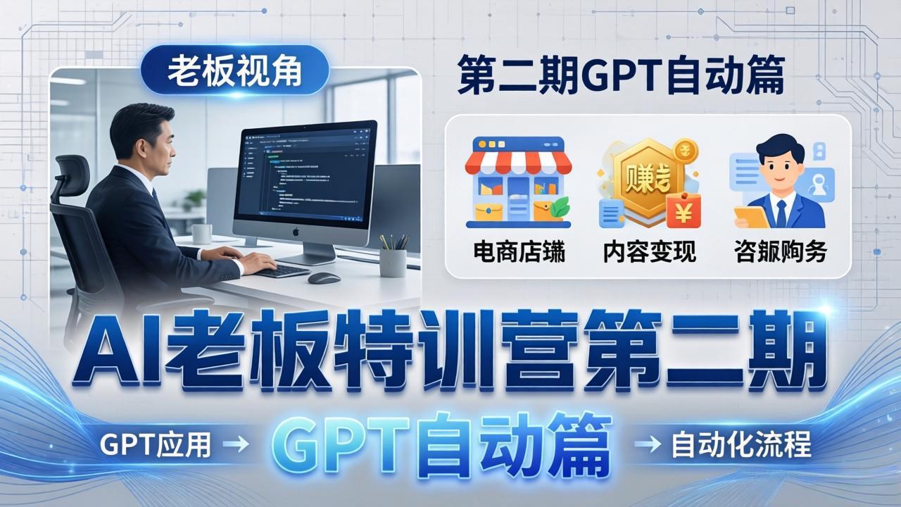 （18018期） AI老板特训营第二期GPT自动篇：GPT应用+赚钱案例+自动化流程，老板AI降本增效课|无忧资源社