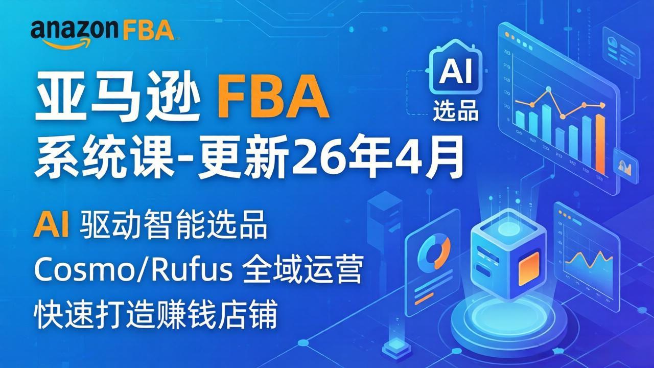 （18194期）亚马逊 FBA 系统课程（更新26年4月）335节全流程教学，从选品广告到AI应用，零基础新手轻松上手|无忧资源社