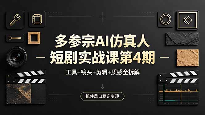 （18249期）多参宗AI仿真人短剧实战课第4期，工具+镜头+剪辑+质感全拆解，抓住风口稳定变现|无忧资源社