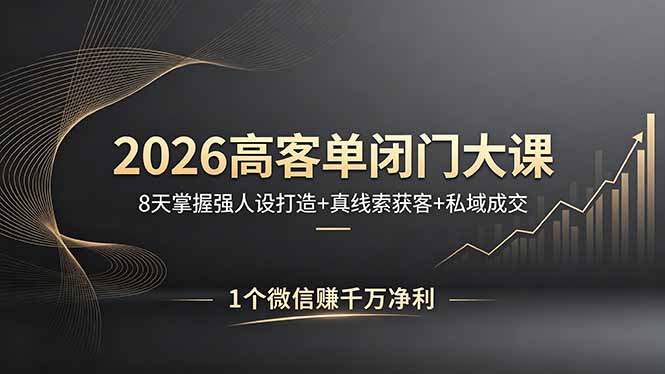 （18200期）2026高客单闭门大课，8 天掌握强人设打造 + 真线索获客 + 私域成交，1 个微信赚千万净利|无忧资源社