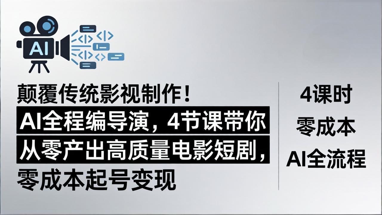 （18134期）颠覆传统影视制作！AI全程编导演，4节课带你从零产出高质量电影短剧，零成本起号变现|无忧资源社