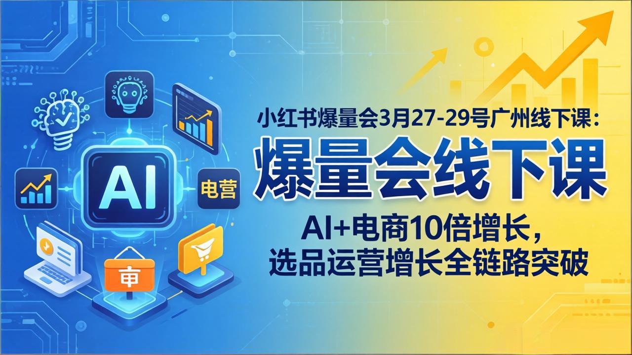 （17849期）小红书爆量会3月27-29号广州线下课：AI+电商10倍增长，选品运营增长全链路突破|无忧资源社
