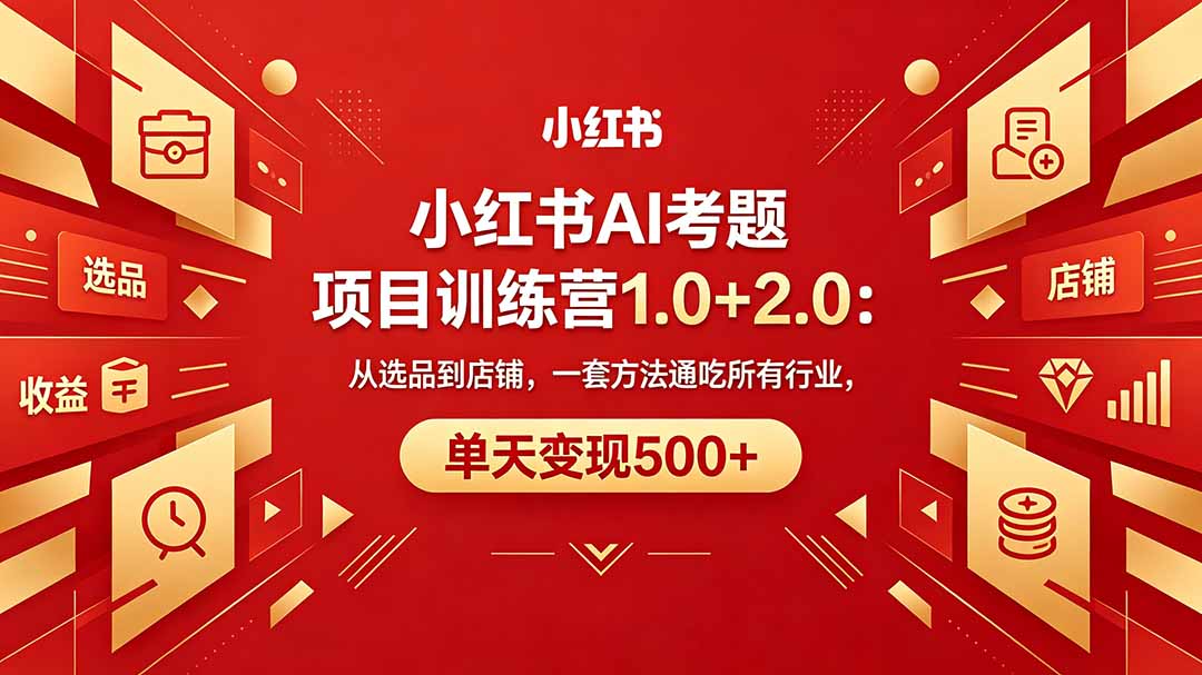 （18270期）黄岛主小红书AI考题项目训练营1.0+2.0：从选品到店铺，一套方法通吃所有行业，单天变现500+|无忧资源社