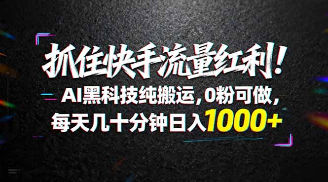 （18066期）抓住快手流量红利！AI黑科技纯搬运，0粉可做，每天几十分钟日入1000+|无忧资源社