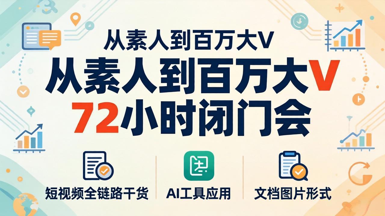 （18121期）从素人到百万大V 72小时闭门会：短视频全链路干货+AI工具应用，文档图片形式轻松学变现|无忧资源社