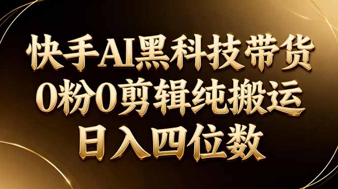 （17948期）26年最新快手AI黑科技带货，0粉0剪辑，纯搬运，日入四位数|无忧资源社