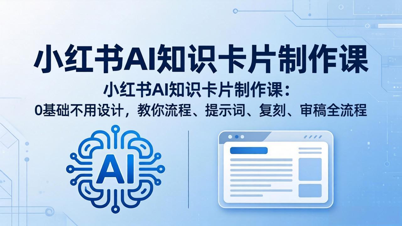 （18070期）小红书AI知识卡片制作课：0基础不用设计，教你流程、提示词、复刻、审稿全流程|无忧资源社