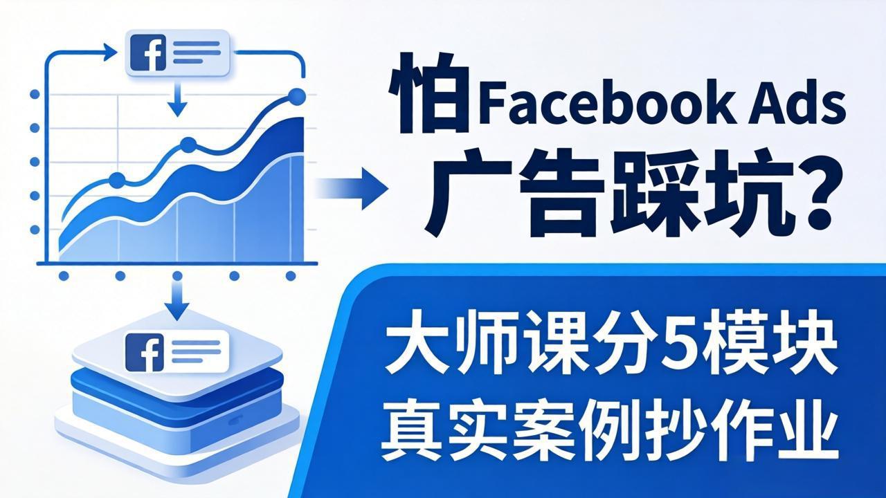 （18174期）怕 Facebook Ads 广告踩坑？大师课分 5 模块教你做广告、搞扩量，还带真实案例抄作业！|无忧资源社
